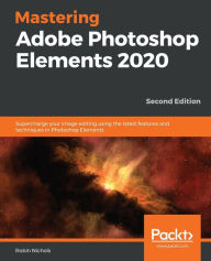 Title: Mastering Adobe Photoshop Elements 2020- Second Edition: Supercharge your image editing using the latest features and techniques in Photoshop Elements, Author: Robin Nichols