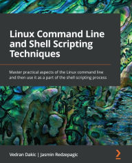 Title: Linux Command Line and Shell Scripting Techniques: Master practical aspects of the Linux command line and then use it as a part of the shell scripting process, Author: Vedran Dakic
