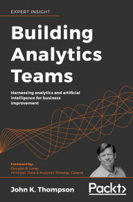 Title: Building Analytics Teams: Harnessing analytics and artificial intelligence for business improvement, Author: John K. Thompson