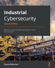 Title: Industrial Cybersecurity: Efficiently monitor the cybersecurity posture of your ICS environment, Author: Pascal Ackerman