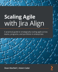 Title: Scaling Agile with Jira Align: A practical guide to strategically scaling agile across teams, programs, and portfolios in enterprises, Author: Dean MacNeil