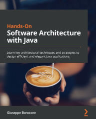 Title: Hands-On Software Architecture with Java: Learn key architectural techniques and strategies to design efficient and elegant Java applications, Author: Giuseppe Bonocore