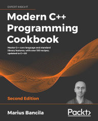 Title: Modern C++ Programming Cookbook: Master C++ core language and standard library features, with over 100 recipes, updated to C++20, Author: Marius Bancila