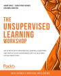The Unsupervised Learning Workshop: Get started with unsupervised learning algorithms and simplify your unorganized data to help make future predictions