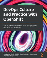 Title: DevOps Culture and Practice with OpenShift: Deliver continuous business value through people, processes, and technology, Author: Tim Beattie