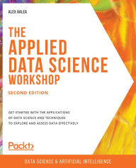 Title: The Applied Data Science Workshop: Get started with the applications of data science and techniques to explore and assess data effectively, Author: Alex Galea