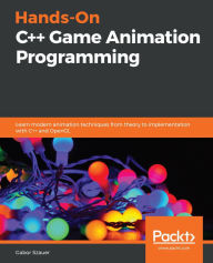 Title: Hands-On C++ Game Animation Programming: Learn modern animation techniques from theory to implementation with C++ and OpenGL, Author: Gabor Szauer