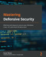 Mastering Defensive Security: Effective techniques to secure your Windows, Linux, IoT, and cloud infrastructure