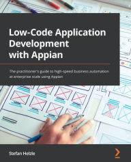 Title: Low-Code Application Development with Appian: The practitioner's guide to high-speed business automation at enterprise scale using Appian, Author: Stefan Helzle