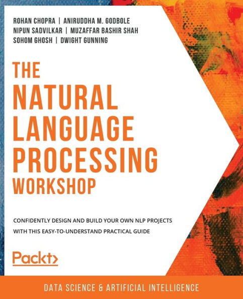 The Natural Language Processing Workshop: Confidently design and build your own NLP projects with this easy-to-understand practical guide