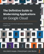 The Definitive Guide to Modernizing Applications on Google Cloud: The what, why, and how of application modernization on Google Cloud