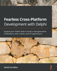 Title: Fearless Cross-Platform Development with Delphi: Expand your Delphi skills to build a new generation of Windows, web, mobile, and IoT applications, Author: David Cornelius