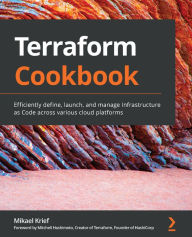 Title: Terraform Cookbook: Efficiently define, launch, and manage Infrastructure as Code across various cloud platforms, Author: Mikael Krief