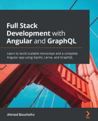 Title: Full Stack Development with Angular and GraphQL: Learn to build scalable monorepo and a complete Angular app using Apollo, Lerna, and GraphQL, Author: Ahmed Bouchefra