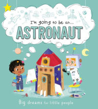 Title: I'm Going to be a . . . Astronaut: Big Dreams for Little People: A Career Book for Kids, Author: IglooBooks