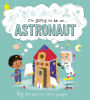 I'm Going to be a . . . Astronaut: Big Dreams for Little People: A Career Book for Kids