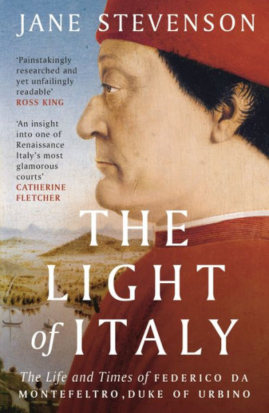 The Light of Italy: Life and Times Federico da Montefeltro, Duke Urbino