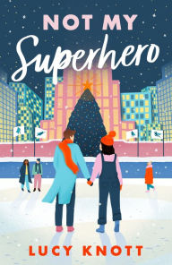 Title: Not My Superhero: A cosy and uplifting festive romance for 2024, perfect for fans of second chances and friends to lovers, Author: Lucy Knott