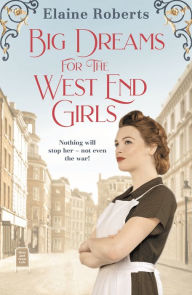 Title: Big Dreams for the West End Girls: A sweeping wartime romance novel from a debut voice in fiction!, Author: Elaine Roberts