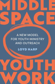 Middle Space Youth Work: A New Model For Youth Ministry and Outreach