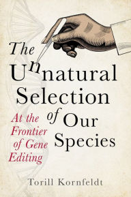 Title: The Unnatural Selection of Our Species: At the Frontier of Gene Editing, Author: Torill Kornfeldt