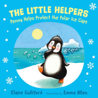 Title: The Little Helpers: Penny Helps Protect the Polar Ice Caps, Author: Claire Culliford