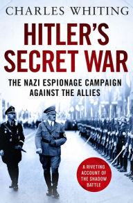 Title: Hitler's Secret War: The Nazi Espionage Campaign Against the Allies, Author: Charles Whiting