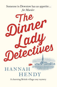 Title: The Dinner Lady Detectives (The Dinner Lady Detectives #1), Author: Hannah Hendy