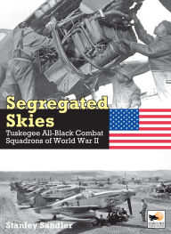 Title: Segregated Skies: Tuskegee All-Black Combat Squadrons of World War 2, Author: Stanley Sandler