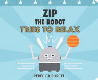 Title: Zip the Robot Tries to Relax, Author: Rebecca Purcell