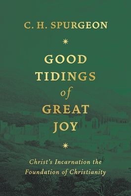 Good Tidings of Great Joy: Christ's Incarnation the Foundation of Christianity