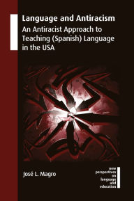 Title: Language and Antiracism: An Antiracist Approach to Teaching (Spanish) Language in the USA, Author: José L. Magro