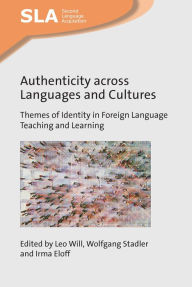 Title: Authenticity across Languages and Cultures: Themes of Identity in Foreign Language Teaching and Learning, Author: Leo Will