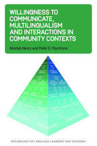 Title: Willingness to Communicate, Multilingualism and Interactions in Community Contexts, Author: Alastair Henry