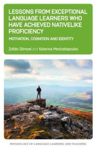 Title: Lessons from Exceptional Language Learners Who Have Achieved Nativelike Proficiency: Motivation, Cognition and Identity, Author: Zolt n D rnyei