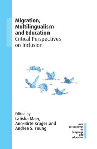 Title: Migration, Multilingualism and Education: Critical Perspectives on Inclusion, Author: Latisha Mary