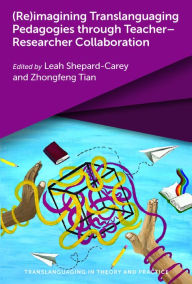 Title: (Re)imagining Translanguaging Pedagogies through Teacher-Researcher Collaboration, Author: Leah Shepard-Carey
