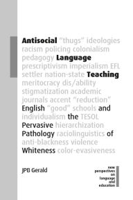 Title: Antisocial Language Teaching: English and the Pervasive Pathology of Whiteness, Author: JPB Gerald