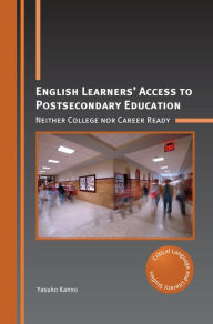 Title: English Learners' Access to Postsecondary Education: Neither College nor Career Ready, Author: Yasuko Kanno