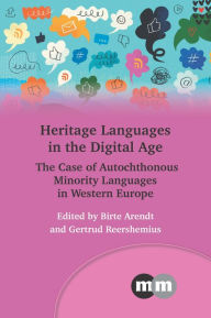 Title: Heritage Languages in the Digital Age: The Case of Autochthonous Minority Languages in Western Europe, Author: Birte Arendt