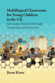 Title: Multilingual Classrooms for Young Children in the UK: Advancing Diversity through Technology and Research, Author: Jieun Kiaer