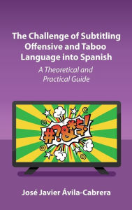 Free to download ebooks The Challenge of Subtitling Offensive and Taboo Language into Spanish: A Theoretical and Practical Guide PDB