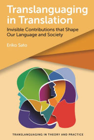 Title: Translanguaging in Translation: Invisible Contributions that Shape Our Language and Society, Author: Eriko Sato