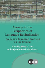 Title: Agency in the Peripheries of Language Revitalisation: Examining European Practices on the Ground, Author: Mary S. Linn