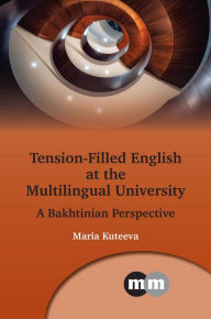 Title: Tension-Filled English at the Multilingual University: A Bakhtinian Perspective, Author: Maria Kuteeva