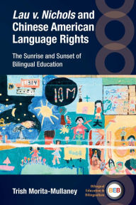 Title: Lau v. Nichols and Chinese American Language Rights: The Sunrise and Sunset of Bilingual Education, Author: Trish Morita-Mullaney