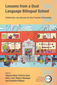 Title: Lessons from a Dual Language Bilingual School: Celebrando una década de Dos Puentes Elementary, Author: Tatyana Kleyn