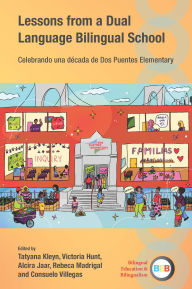 Title: Lessons from a Dual Language Bilingual School: Celebrando una década de Dos Puentes Elementary, Author: Tatyana Kleyn