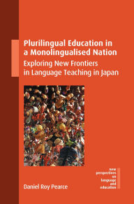 Title: Plurilingual Education in a Monolingualised Nation: Exploring New Frontiers in Language Teaching in Japan, Author: Daniel Roy Pearce