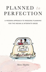 Title: Planned to Perfection: A Modern Approach to Wedding Planning for the Indian & Interfaith Bride, Author: Meera Majithia